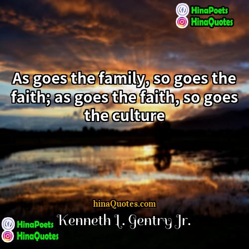 Kenneth L Gentry Jr Quotes | As goes the family, so goes the